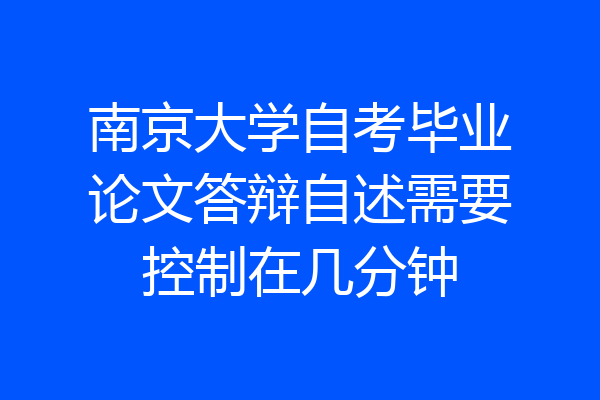 南京大学自考毕业论文答辩自述需要控制在几分钟
