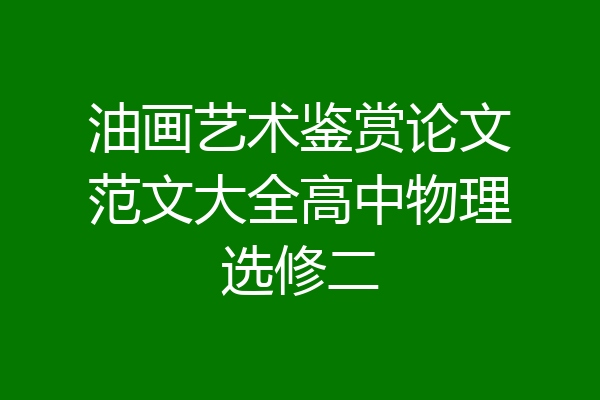 油画艺术鉴赏论文范文大全高中物理选修二