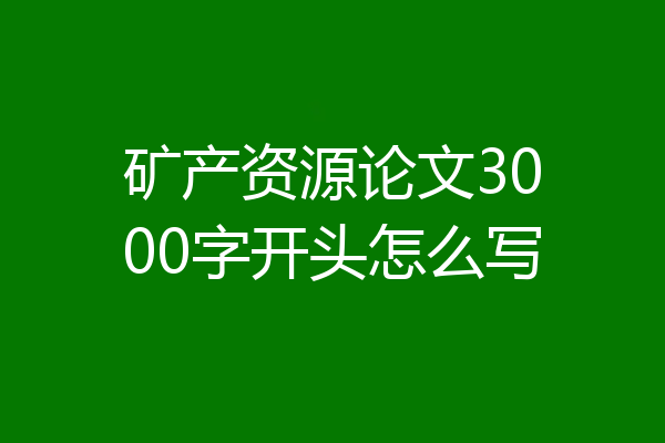 矿产资源论文3000字开头怎么写