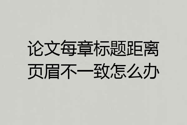 论文每章标题距离页眉不一致怎么办
