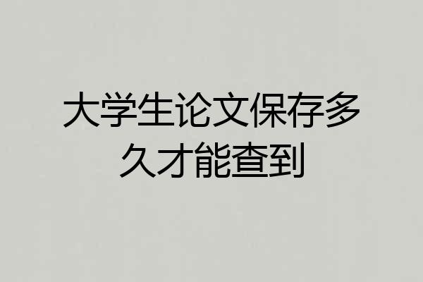大学生论文保存多久才能查到