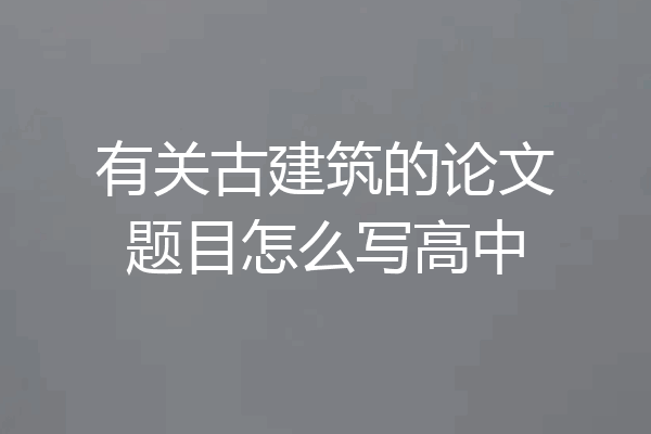 有关古建筑的论文题目怎么写高中