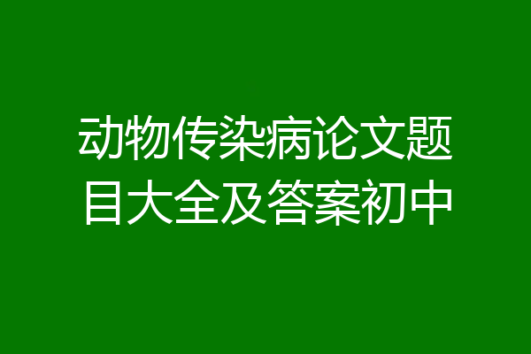动物传染病论文题目大全及答案初中