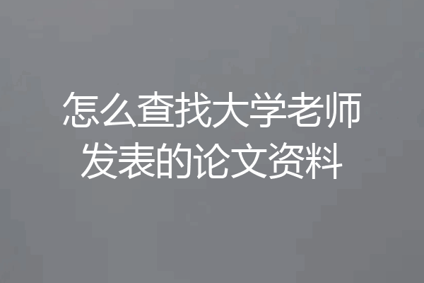 怎么查找大学老师发表的论文资料