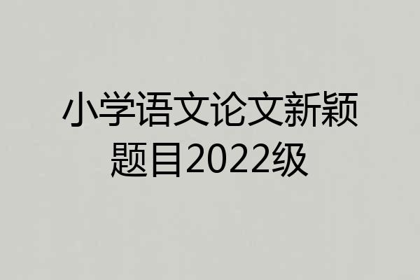小学语文论文新颖题目2022级