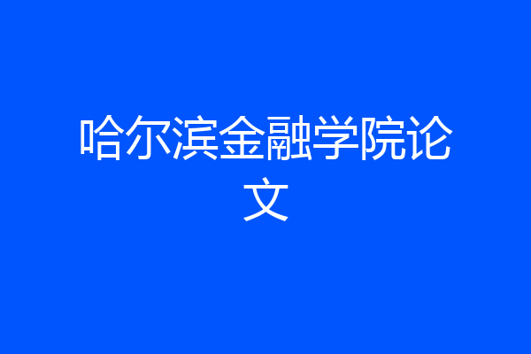 哈尔滨金融学院论文