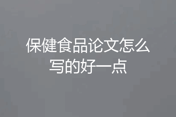 保健食品论文怎么写的好一点
