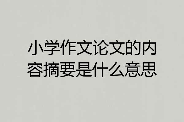 小学作文论文的内容摘要是什么意思