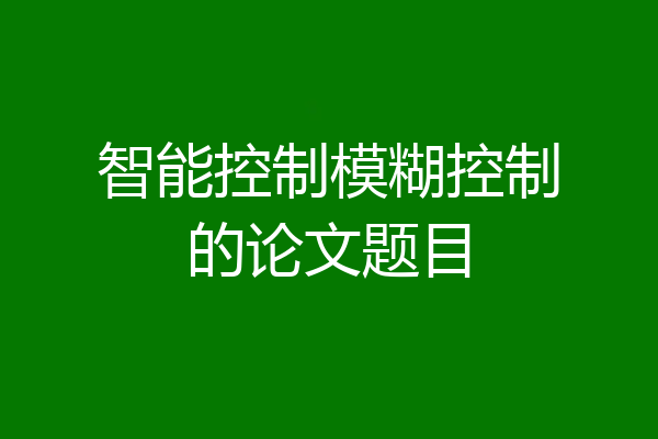 智能控制模糊控制的论文题目