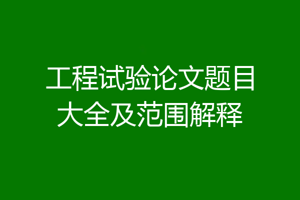 工程试验论文题目大全及范围解释