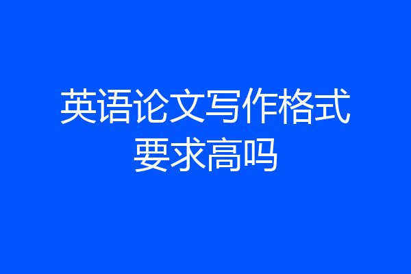 英语论文写作格式要求高吗