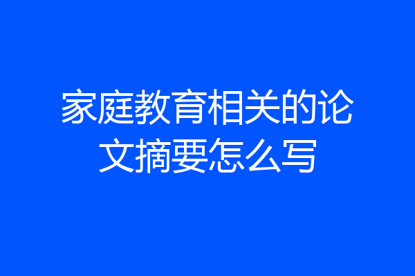 家庭教育相关的论文摘要怎么写