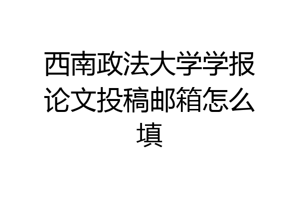 西南政法大学学报论文投稿邮箱怎么填