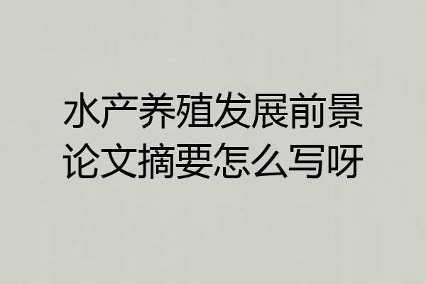 水产养殖发展前景论文摘要怎么写呀