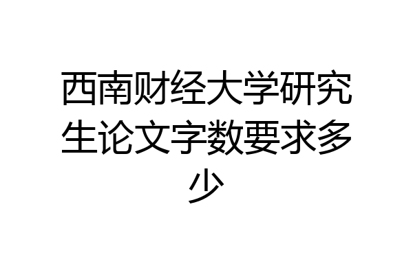 西南财经大学研究生论文字数要求多少