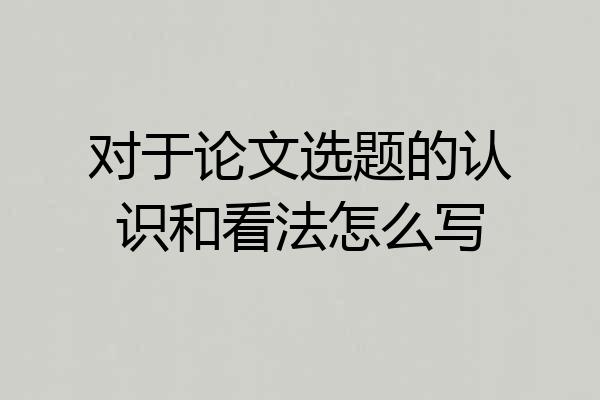 对于论文选题的认识和看法怎么写