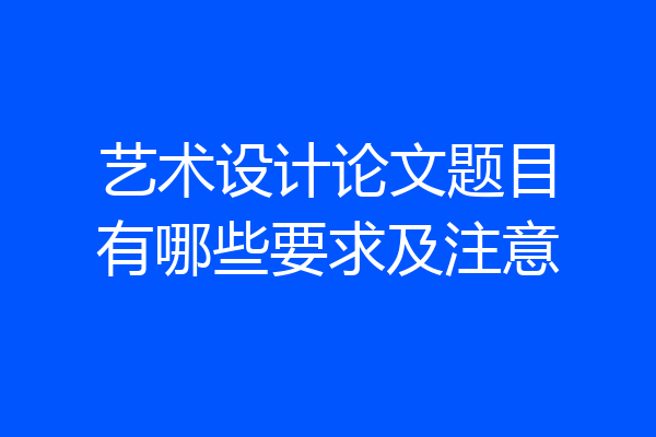 艺术设计论文题目有哪些要求及注意