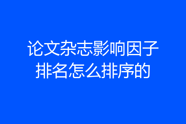 论文杂志影响因子排名怎么排序的