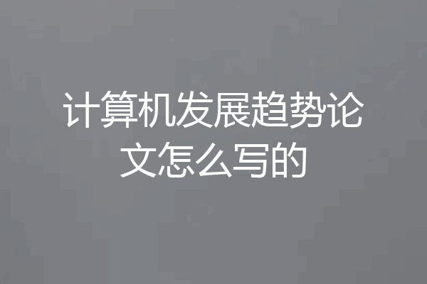 计算机发展趋势论文怎么写的