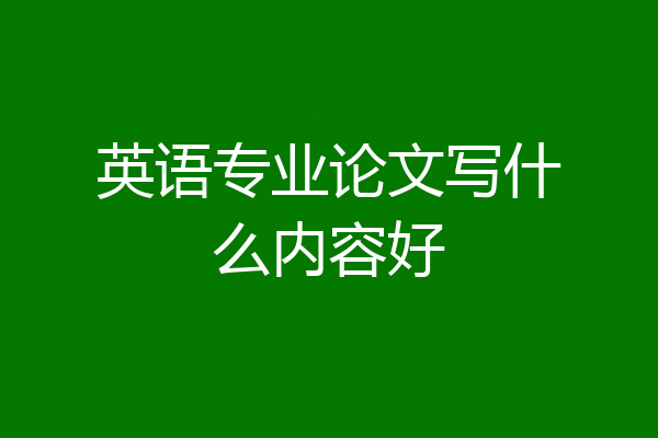 英语专业论文写什么内容好