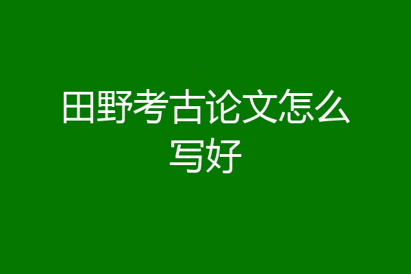 田野考古论文怎么写好