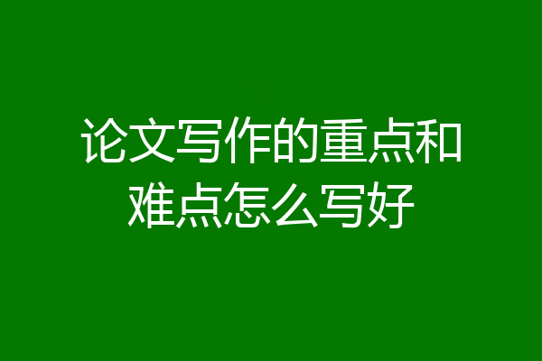 论文写作的重点和难点怎么写好