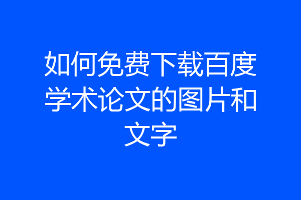 如何免费下载百度学术论文的图片和文字