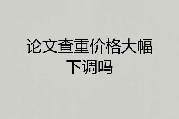 论文查重价格大幅下调吗