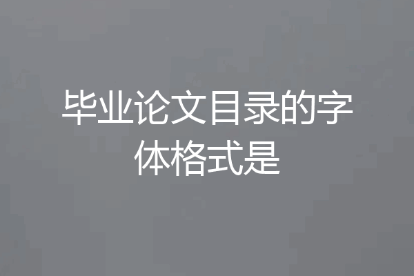 毕业论文目录的字体格式是