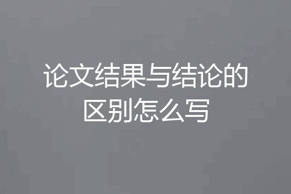 论文结果与结论的区别怎么写