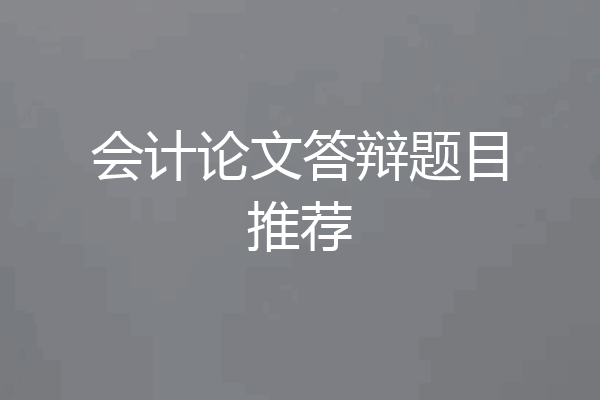 会计论文答辩题目推荐
