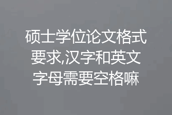 硕士学位论文格式要求,汉字和英文字母需要空格嘛