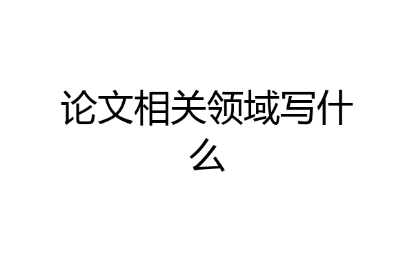 论文相关领域写什么