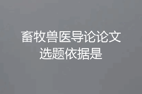 畜牧兽医导论论文选题依据是
