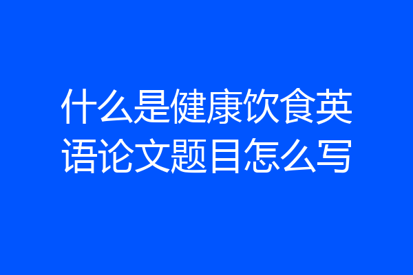 什么是健康饮食英语论文题目怎么写