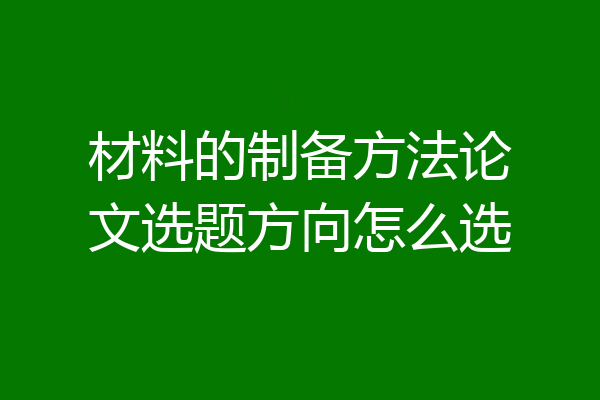 材料的制备方法论文选题方向怎么选