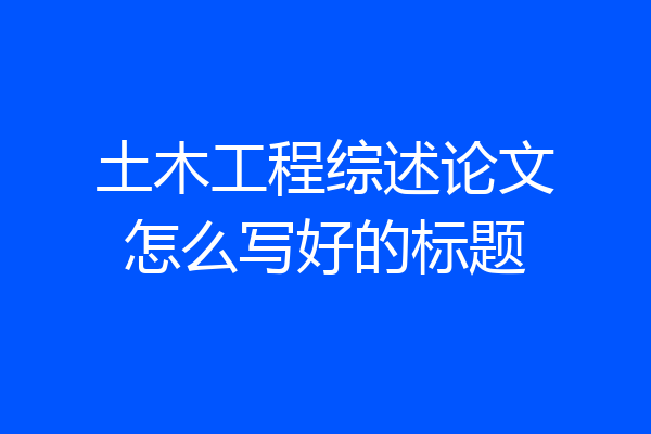 土木工程综述论文怎么写好的标题