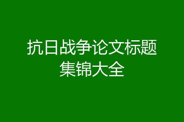 抗日战争论文标题集锦大全