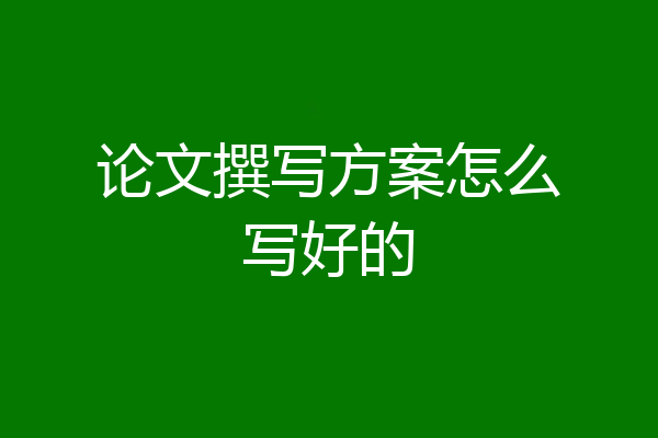 论文撰写方案怎么写好的