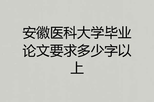 安徽医科大学毕业论文要求多少字以上