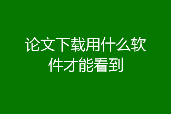 论文下载用什么软件才能看到
