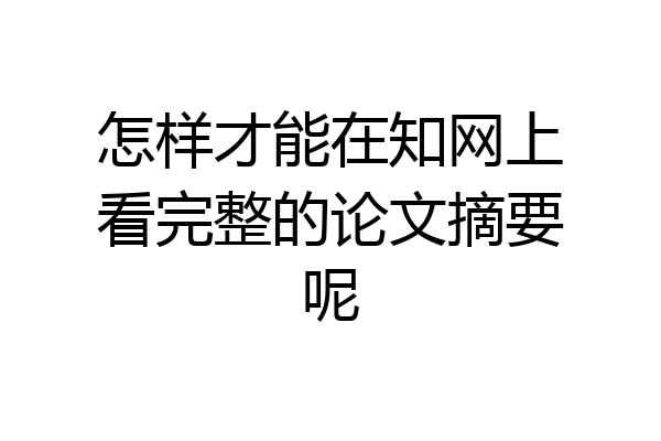 怎样才能在知网上看完整的论文摘要呢