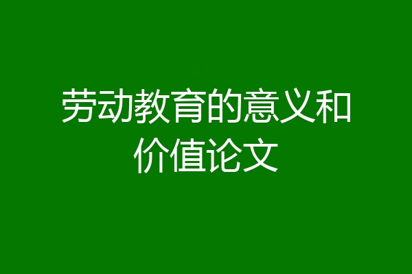 劳动教育的意义和价值论文