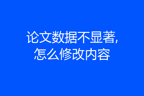 论文数据不显著,怎么修改内容