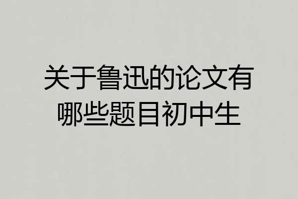 关于鲁迅的论文有哪些题目初中生