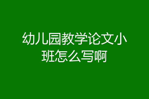 幼儿园教学论文小班怎么写啊