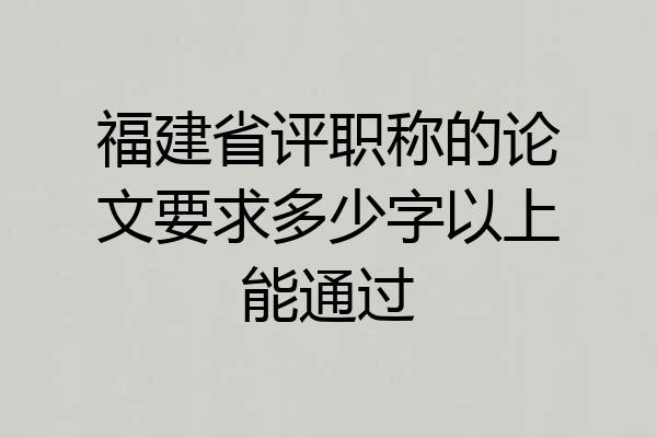 福建省评职称的论文要求多少字以上能通过