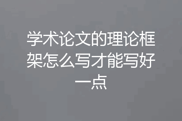 学术论文的理论框架怎么写才能写好一点