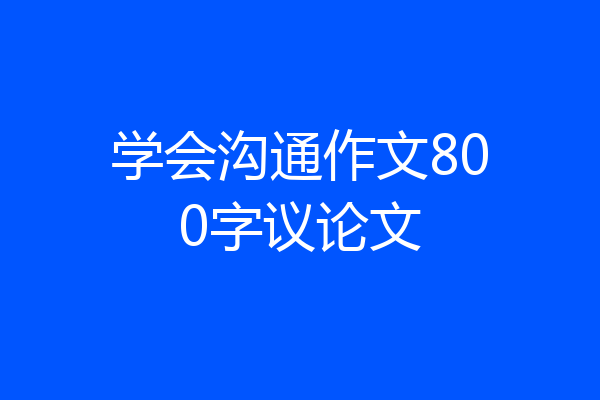 学会沟通作文800字议论文