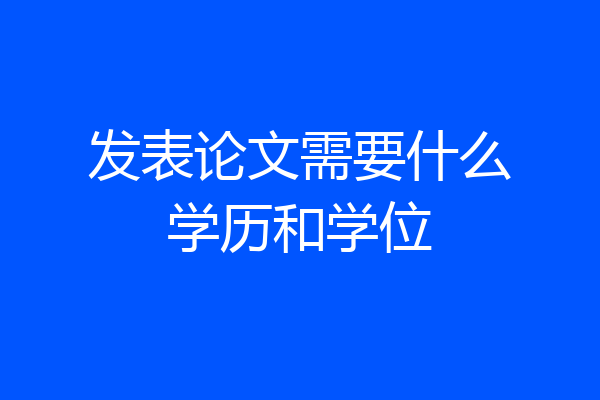 发表论文需要什么学历和学位